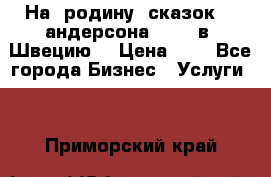 На  родину  сказок    андерсона  .....в  Швецию  › Цена ­ 1 - Все города Бизнес » Услуги   . Приморский край